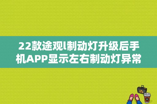 22款途观l制动灯升级后手机APP显示左右制动灯异常怎么办？（途观显示后刹车灯故障）-图1