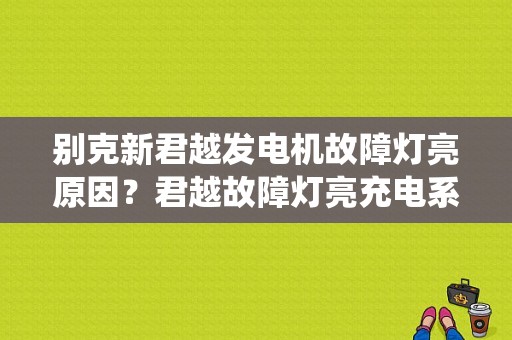 别克新君越发电机故障灯亮原因？君越故障灯亮充电系统-图1
