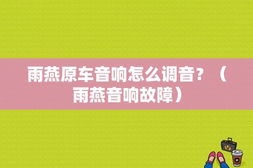 雨燕原车音响怎么调音？（雨燕音响故障）-图1