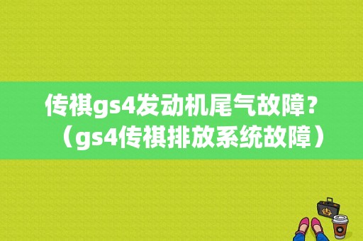 传祺gs4发动机尾气故障？（gs4传祺排放系统故障）-图1