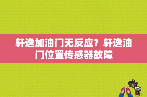轩逸加油门无反应？轩逸油门位置传感器故障-图1