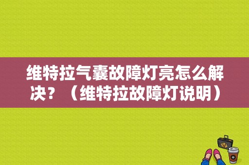 维特拉气囊故障灯亮怎么解决？（维特拉故障灯说明）-图1