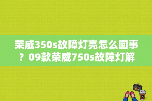 荣威350s故障灯亮怎么回事？09款荣威750s故障灯解说-图1