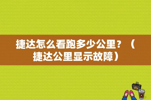 捷达怎么看跑多少公里？（捷达公里显示故障）-图1