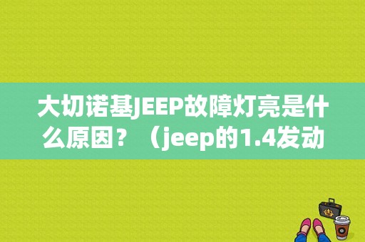 大切诺基JEEP故障灯亮是什么原因？（jeep的1.4发动机故障灯亮）-图1