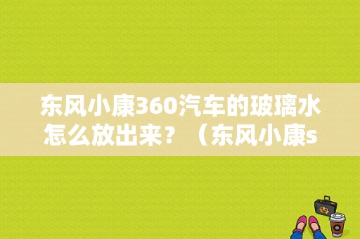 东风小康360汽车的玻璃水怎么放出来？（东风小康s360）-图1