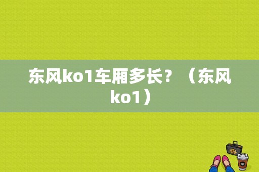东风ko1车厢多长？（东风ko1）-图1