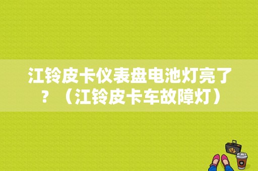 江铃皮卡仪表盘电池灯亮了？（江铃皮卡车故障灯）-图1