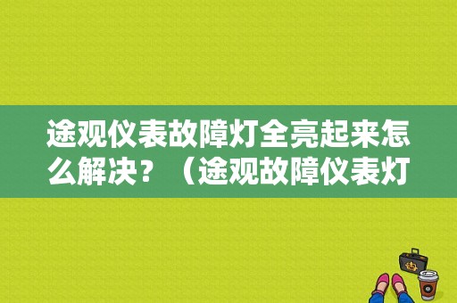 途观仪表故障灯全亮起来怎么解决？（途观故障仪表灯）-图1