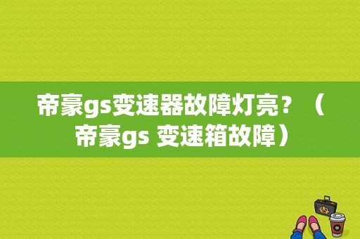 帝豪gs变速器故障灯亮？（帝豪gs 变速箱故障）-图1