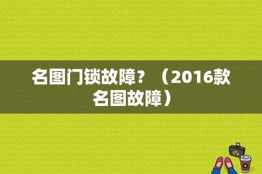 名图门锁故障？（2016款名图故障）-图1