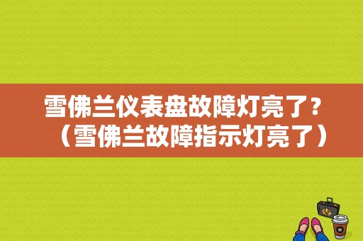 雪佛兰仪表盘故障灯亮了？（雪佛兰故障指示灯亮了）-图1
