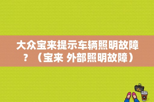 大众宝来提示车辆照明故障？（宝来 外部照明故障）-图1