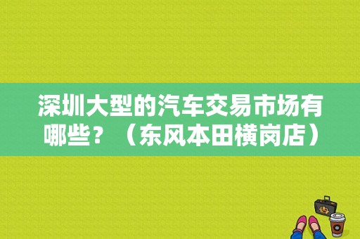 深圳大型的汽车交易市场有哪些？（东风本田横岗店）-图1