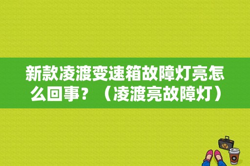 新款凌渡变速箱故障灯亮怎么回事？（凌渡亮故障灯）-图1