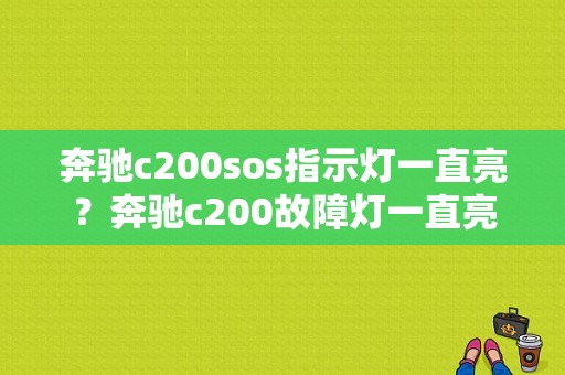 奔驰c200sos指示灯一直亮？奔驰c200故障灯一直亮-图1