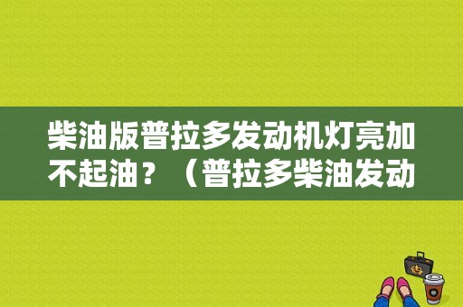 柴油版普拉多发动机灯亮加不起油？（普拉多柴油发动机故障）-图1