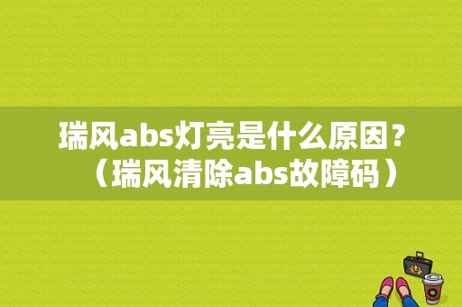 瑞风abs灯亮是什么原因？（瑞风清除abs故障码）-图1