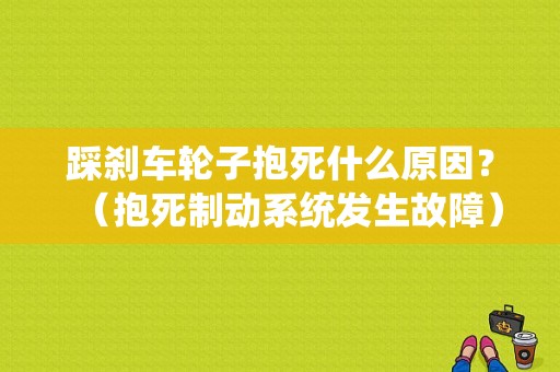 踩刹车轮子抱死什么原因？（抱死制动系统发生故障）-图1