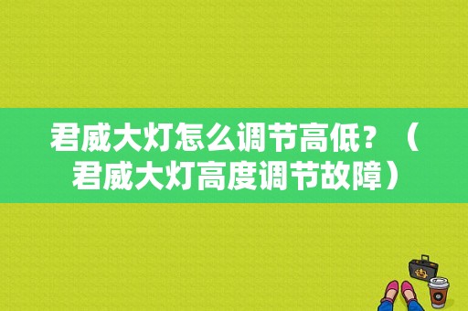 君威大灯怎么调节高低？（君威大灯高度调节故障）-图1
