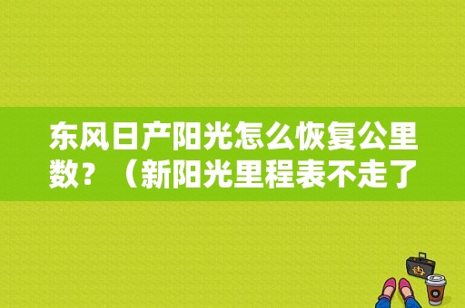 东风日产阳光怎么恢复公里数？（新阳光里程表不走了啥故障）-图1