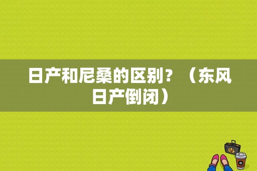 日产和尼桑的区别？（东风日产倒闭）-图2