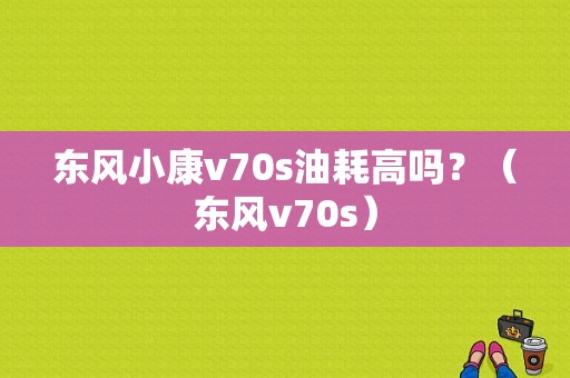 东风小康v70s油耗高吗？（东风v70s）-图1