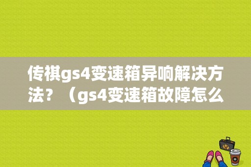 传祺gs4变速箱异响解决方法？（gs4变速箱故障怎么办）-图1