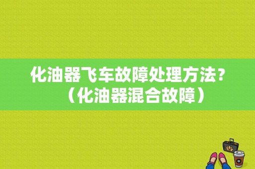 化油器飞车故障处理方法？（化油器混合故障）-图1