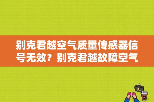 别克君越空气质量传感器信号无效？别克君越故障空气流量-图1