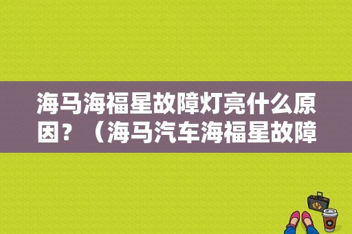 海马海福星故障灯亮什么原因？（海马汽车海福星故障灯图解）-图1