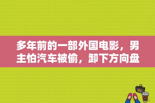 多年前的一部外国电影，男主怕汽车被偷，卸下方向盘？（二手车东风铁甲）-图1