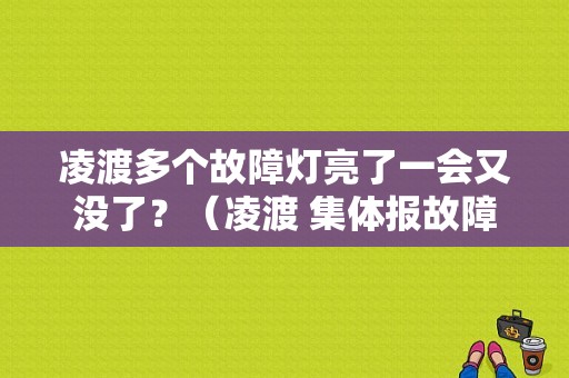 凌渡多个故障灯亮了一会又没了？（凌渡 集体报故障）-图1