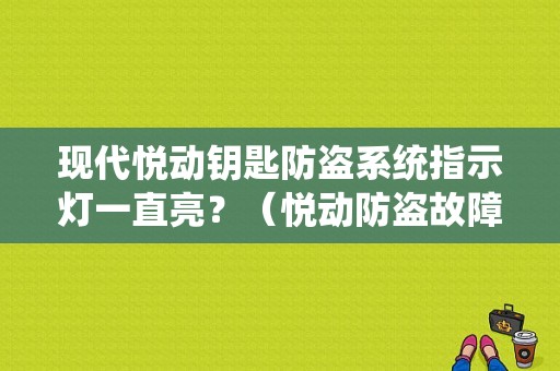 现代悦动钥匙防盗系统指示灯一直亮？（悦动防盗故障灯）-图1
