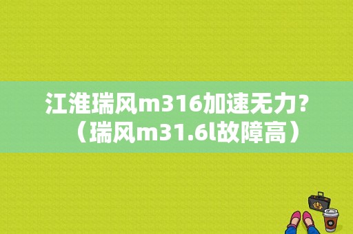 江淮瑞风m316加速无力？（瑞风m31.6l故障高）-图1