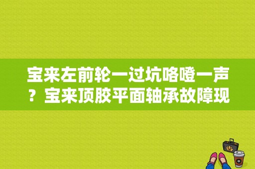 宝来左前轮一过坑咯噔一声？宝来顶胶平面轴承故障现象-图1