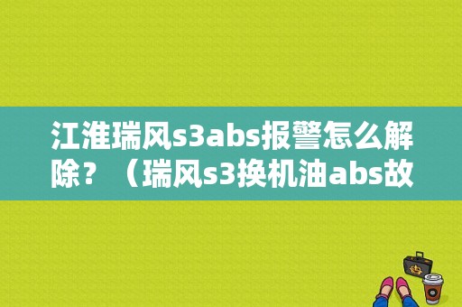 江淮瑞风s3abs报警怎么解除？（瑞风s3换机油abs故障）-图1