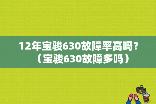 12年宝骏630故障率高吗？（宝骏630故障多吗）-图1
