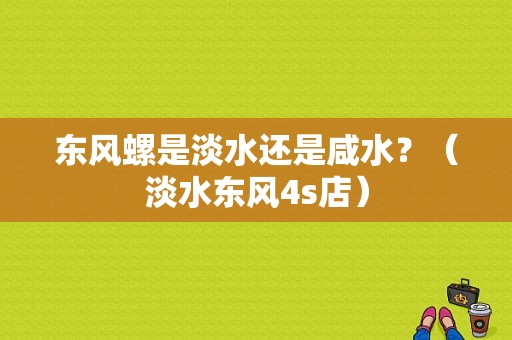 东风螺是淡水还是咸水？（淡水东风4s店）-图1
