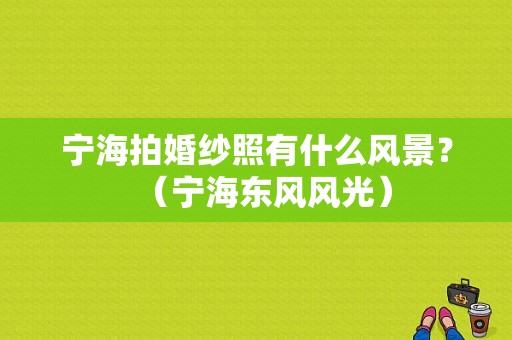 宁海拍婚纱照有什么风景？（宁海东风风光）-图1