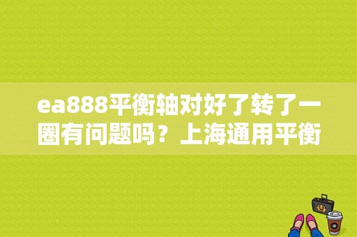 ea888平衡轴对好了转了一圈有问题吗？上海通用平衡轴故障-图1