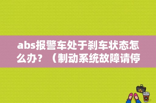 abs报警车处于刹车状态怎么办？（制动系统故障请停车）-图1
