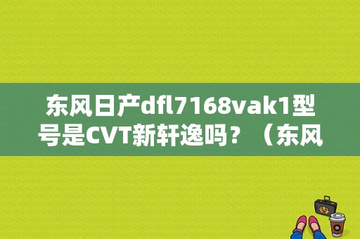 东风日产dfl7168vak1型号是CVT新轩逸吗？（东风日产dfl7168vak1）-图1