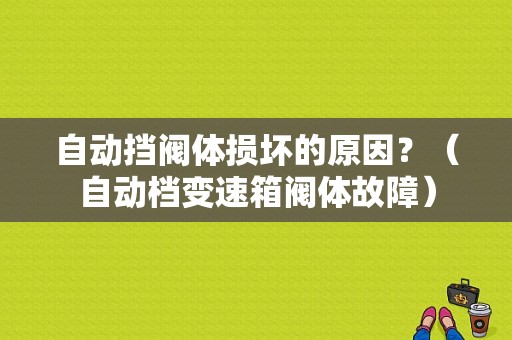 自动挡阀体损坏的原因？（自动档变速箱阀体故障）-图1