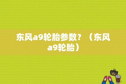 东风a9轮胎参数？（东风a9轮胎）-图1