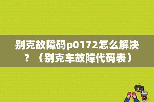 别克故障码p0172怎么解决？（别克车故障代码表）-图1