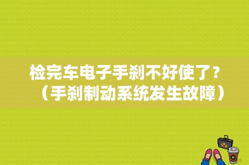 检完车电子手刹不好使了？（手刹制动系统发生故障）-图1