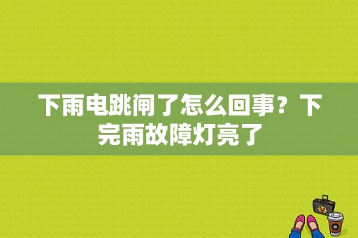 下雨电跳闸了怎么回事？下完雨故障灯亮了-图1