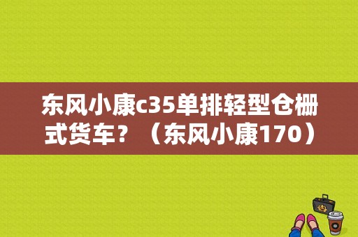 东风小康c35单排轻型仓栅式货车？（东风小康170）-图1