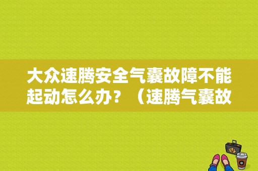 大众速腾安全气囊故障不能起动怎么办？（速腾气囊故障 打不着火）-图1